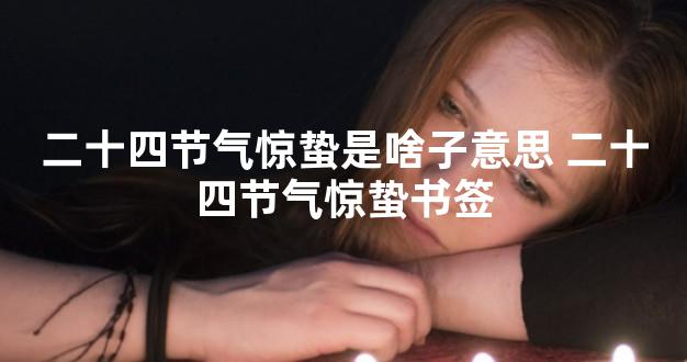 二十四节气惊蛰是啥子意思 二十四节气惊蛰书签